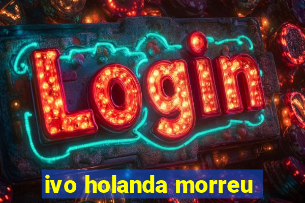 ivo holanda morreu